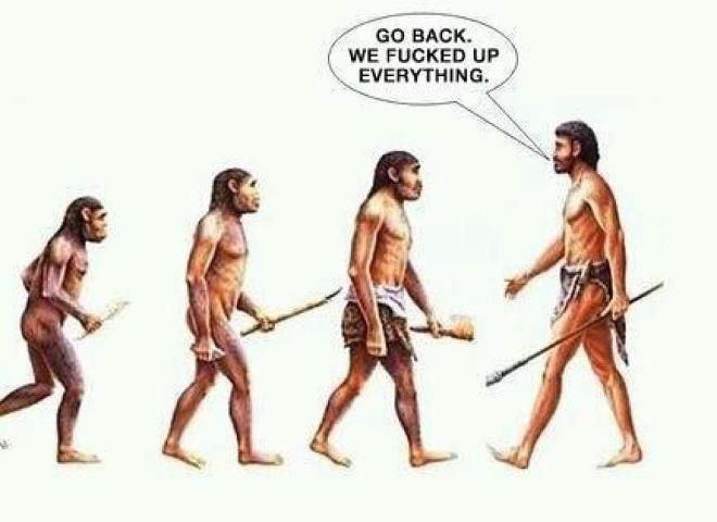 Go back.
We fucked up everything  Life Funny Evolution Quote