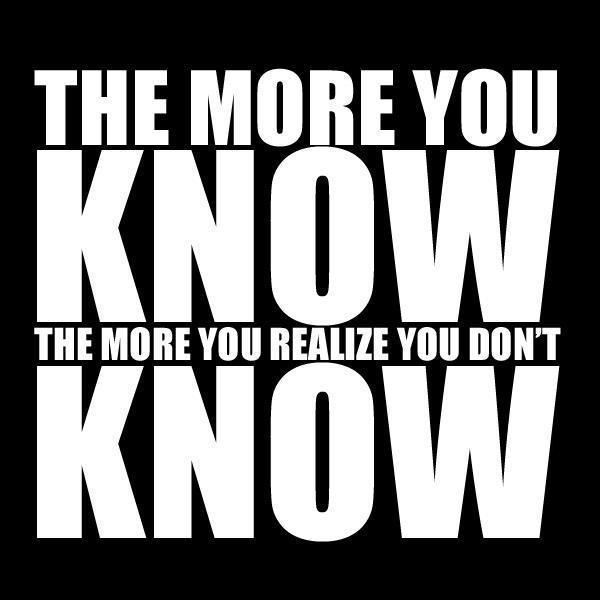 The more you know, the more you realize you don't know.  Wisdom Knowledge Quote