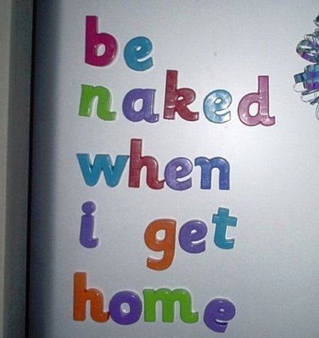 Be naked when I get home.  Funny Quote