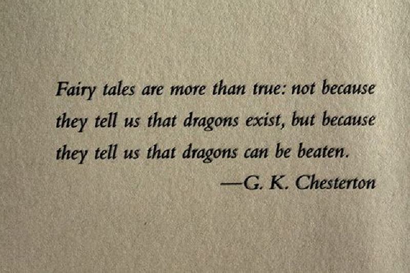 Fairy tales are more than true: not because they tell us that dragons exist, but because they tell us that dragons can be beaten.  Wisdom Fairy Tales Quote ~ Gilbert Keith Chesterton