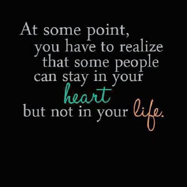 At some point, you have to realize that some people can stay in your heart but not in your life.  Life Love Sadness Quote