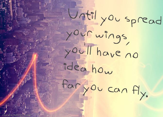 Until you spread you wings, you'll have no idea how far you can fly.  Life Motivational Quote