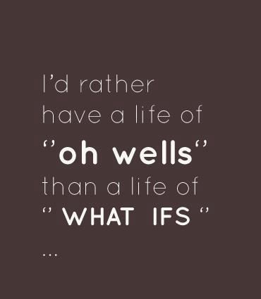 I'd rather have a life of "oh wells" than a life of "what ifs"...  Wisdom Life Motivational Courage Quote