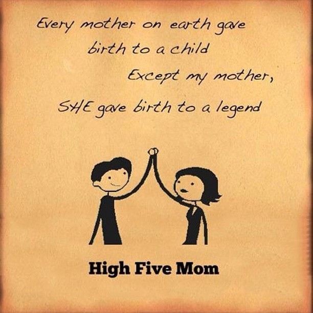 Every mother on earth gave birth to a child except my mother, she gave birth to a legend.
High five mom  Funny Quote