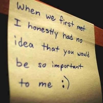 When we first met I honestly had no idea that you would be so important to me :)  Love Friendship Quote