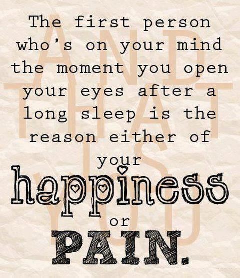 The first person who's on your mind the moment you open your eyes after a long sleep is the reason either of your happiness or pain.  Wisdom Love Quote