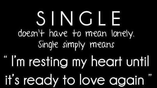 Single doesn't have to mean lonely.
Singe simply means "I'm resting my heart until it's ready to love again"  Wisdom Love Relationships Single Quote