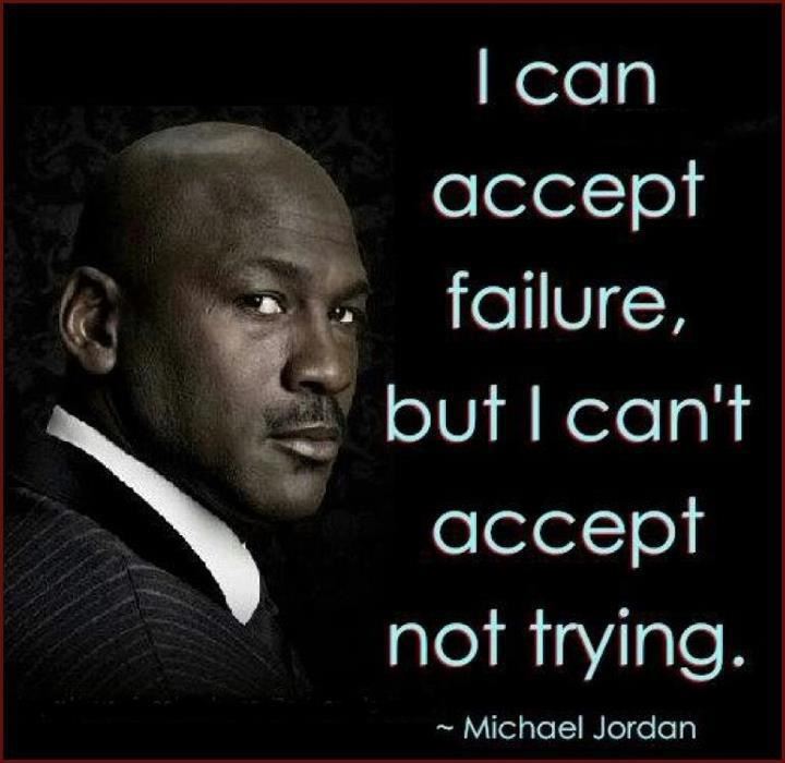 I can accept failure, but I can't accept not trying.  Wisdom Motivational Failure Quote ~ Michael Jordan