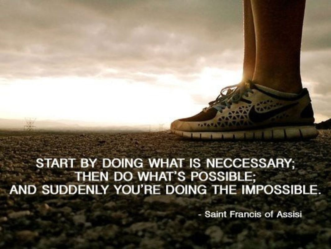 Start by doing what is necessary;
Then do what's possible;
and suddenly you're doing the impossible.  Wisdom Life Motivational Courage Quote ~ St. Francis Of Assisi