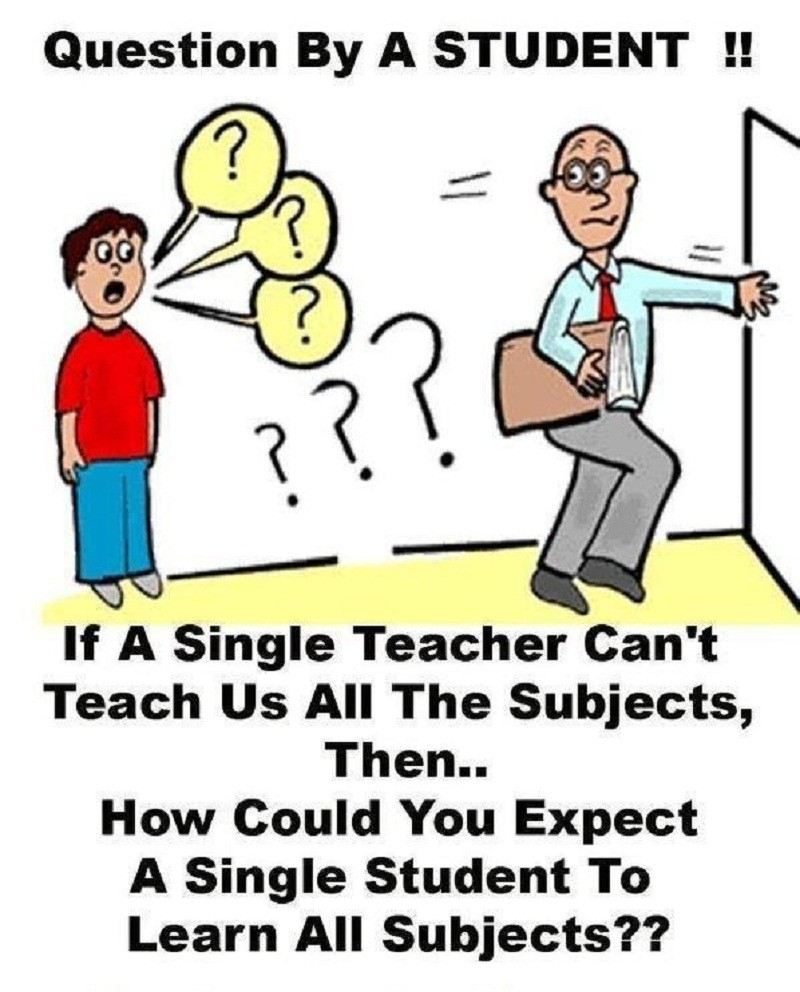 Question by a student!!

If a single teacher can't teach us all the subjects, then... How could you expect a single student to learn all subjects??  Funny School Quote