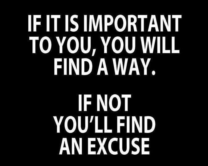 If it is important to you, you will find a way.
If not, you'll find an excuse.  Wisdom Motivational Quote