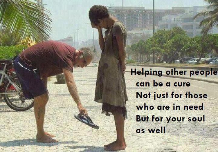 Helping other people can be a cure.
Not just for those who are in need, but for your soul as well.  Wisdom Life Quote