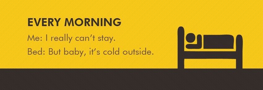 Every morning
Me: I really can't stay
Bed: But baby, it's cold outside  Funny Mornings Quote