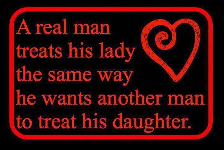 A real man treats his lady the same way he wants another man to treat his daughter.  Wisdom Love Quote