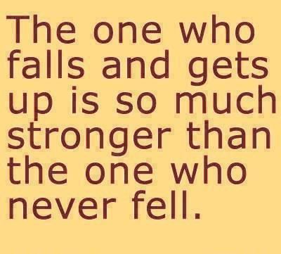 The one who falls and gets up is so much stronger than the one one never fell.  Wisdom Life Motivational Quote