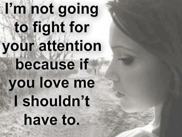 I'm not going to fight for your attention because if you love meI shouldn't have to.  Wisdom Life Love Quote