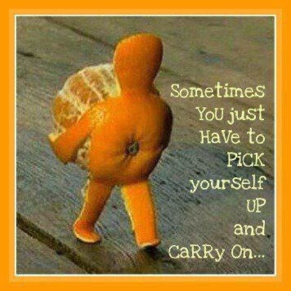 Sometimes you just have to pick yourself up and carry on...  Wisdom Funny Motivational Love Relationships Quote