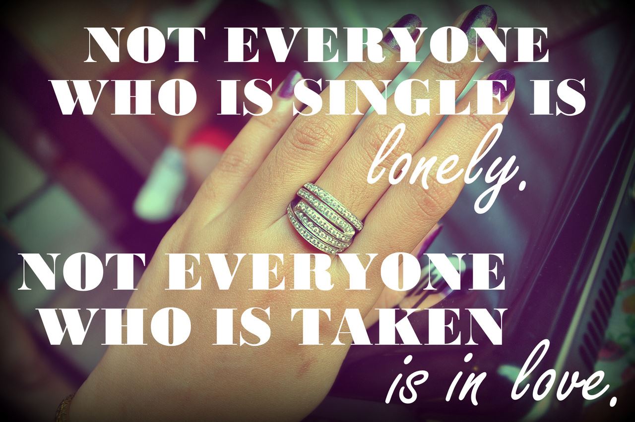 Not everyone who is single is lonely.
Not everyone who is taken is in love.  Wisdom Life Love Relationships Single Quote