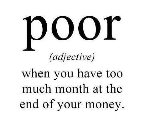 Poor
(adjective)
When you have too much month at the end of your money.  Funny Money Poor Quote